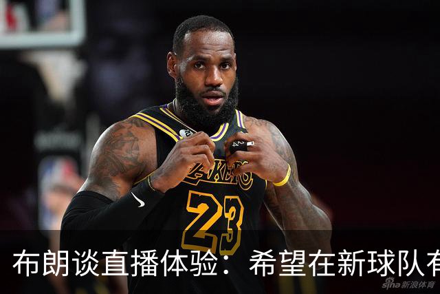 布朗谈直播体验：希望在新球队有更好表现